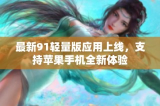 最新91轻量版应用上线，支持苹果手机全新体验