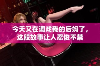 今天又在调戏我的后妈了，这段故事让人忍俊不禁