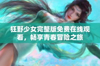 狂野少女完整版免费在线观看，畅享青春冒险之旅