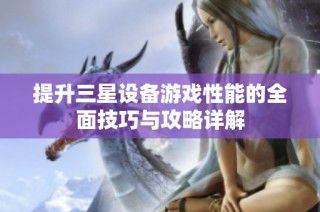 提升三星设备游戏性能的全面技巧与攻略详解