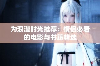 为浪漫时光推荐：情侣必看的电影与书籍精选