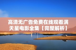 高清无广告免费在线观看满天星电影全集【完整解析】