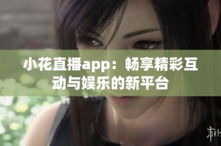 小花直播app：畅享精彩互动与娱乐的新平台