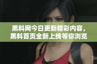 黑料网今日更新精彩内容，黑料首页全新上线等你浏览