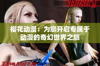 樱花动漫：为您开启专属于动漫的奇幻世界之旅