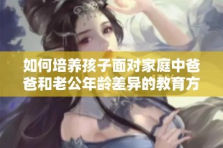 如何培养孩子面对家庭中爸爸和老公年龄差异的教育方式