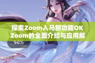 探索Zoom人马新功能OKZoom的全面介绍与应用解析