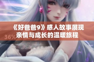 《好爸爸9》感人故事展现亲情与成长的温暖旅程
