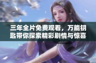 三年全片免费观看，万能钥匙带你探索精彩剧情与惊喜瞬间