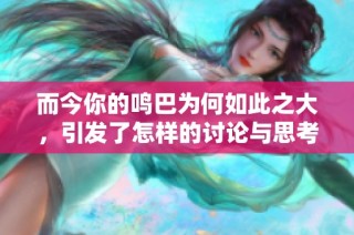而今你的鸣巴为何如此之大，引发了怎样的讨论与思考