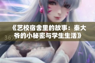 《艺校宿舍里的故事：秦大爷的小秘密与学生生活》
