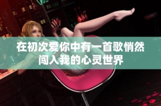 在初次爱你中有一首歌悄然闯入我的心灵世界