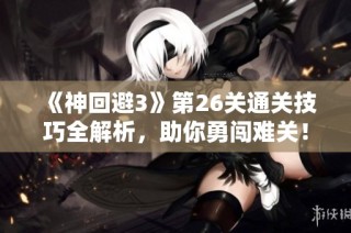 《神回避3》第26关通关技巧全解析，助你勇闯难关！