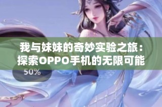 我与妹妹的奇妙实验之旅：探索OPPO手机的无限可能