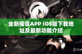 全新榴莲APP iOS版下载地址及最新功能介绍
