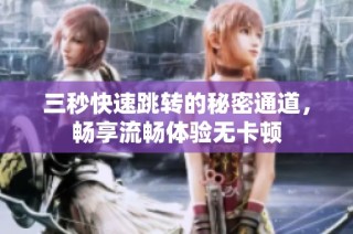 三秒快速跳转的秘密通道，畅享流畅体验无卡顿