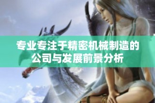 专业专注于精密机械制造的公司与发展前景分析
