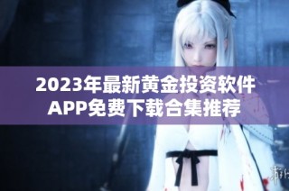 2023年最新黄金投资软件APP免费下载合集推荐