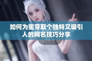 如何为蜜芽取个独特又吸引人的网名技巧分享
