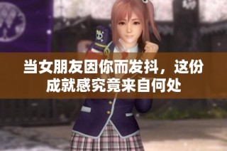当女朋友因你而发抖，这份成就感究竟来自何处