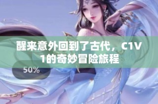 醒来意外回到了古代，C1V1的奇妙冒险旅程