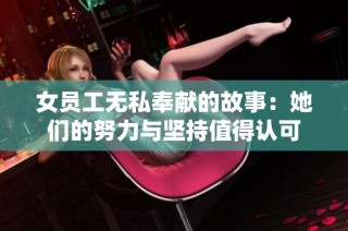 女员工无私奉献的故事：她们的努力与坚持值得认可
