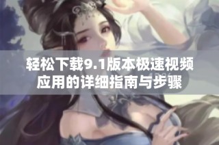 轻松下载9.1版本极速视频应用的详细指南与步骤