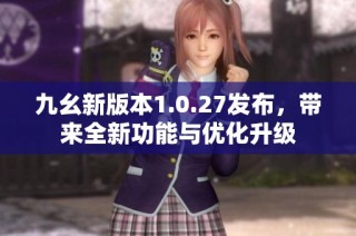 九幺新版本1.0.27发布，带来全新功能与优化升级