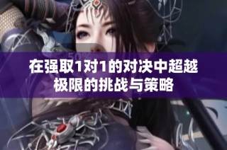 在强取1对1的对决中超越极限的挑战与策略