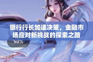 银行行长加速决策，金融市场应对新挑战的探索之路
