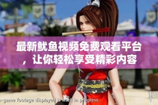最新鱿鱼视频免费观看平台，让你轻松享受精彩内容