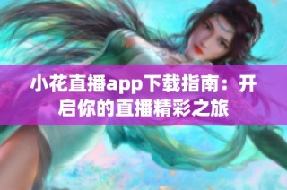 小花直播app下载指南：开启你的直播精彩之旅