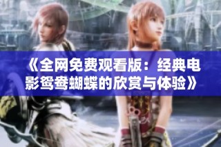 《全网免费观看版：经典电影鸳鸯蝴蝶的欣赏与体验》