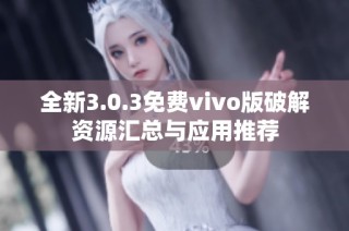 全新3.0.3免费vivo版破解资源汇总与应用推荐