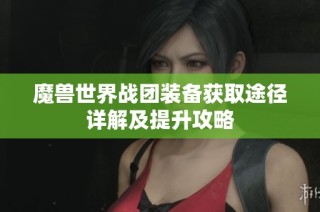 魔兽世界战团装备获取途径详解及提升攻略