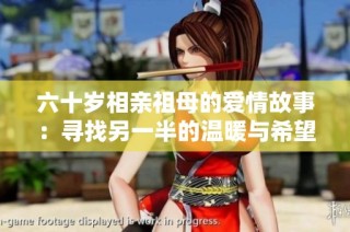 六十岁相亲祖母的爱情故事：寻找另一半的温暖与希望