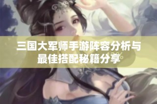 三国大军师手游阵容分析与最佳搭配秘籍分享