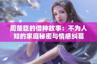 周楚臣的借种故事：不为人知的家庭秘密与情感纠葛
