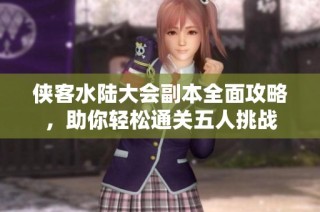 侠客水陆大会副本全面攻略，助你轻松通关五人挑战
