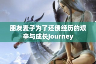 朋友麦子为了还债经历的艰辛与成长Journey