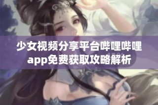 少女视频分享平台哔哩哔哩app免费获取攻略解析