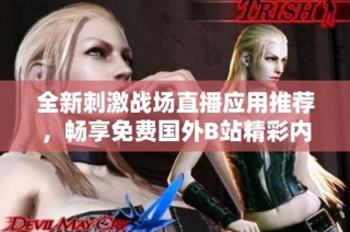 全新刺激战场直播应用推荐，畅享免费国外B站精彩内容