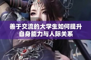 善于交流的大学生如何提升自身能力与人际关系