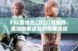 YSL蜜桃色口红八号推荐，展现甜美妆容的完美选择