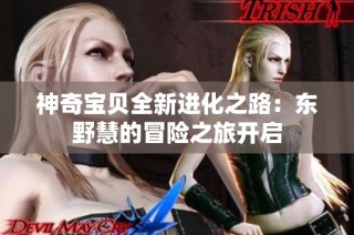 神奇宝贝全新进化之路：东野慧的冒险之旅开启