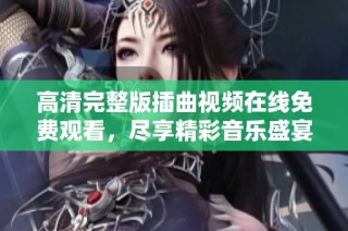高清完整版插曲视频在线免费观看，尽享精彩音乐盛宴