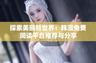 探索美丽新世界：韩漫免费阅读平台推荐与分享
