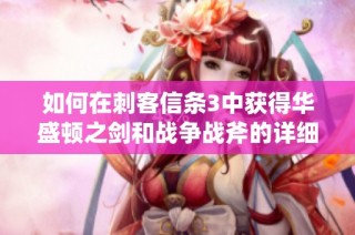 如何在刺客信条3中获得华盛顿之剑和战争战斧的详细攻略