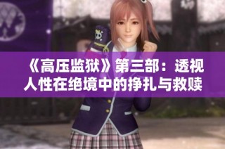《高压监狱》第三部：透视人性在绝境中的挣扎与救赎
