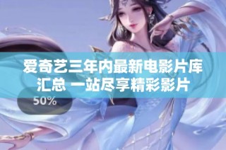 爱奇艺三年内最新电影片库汇总 一站尽享精彩影片